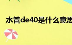 水管de40是什么意思（de40是什么管子）