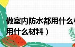 做室内防水都用什么材料（现在室内防水一般用什么材料）