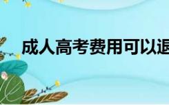 成人高考费用可以退吗（成人高考费用）