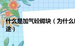 什么是加气砼砌块（为什么叫加气混凝土砌块产品有什么用途）