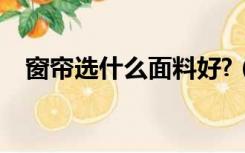 窗帘选什么面料好?（窗帘选什么面料好）