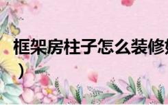 框架房柱子怎么装修好（框架房柱子怎么装修）