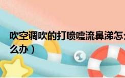 吹空调吹的打喷嚏流鼻涕怎么办（吹空调就打喷嚏流鼻涕怎么办）
