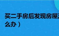 买二手房后发现房屋漏水怎么办（房屋漏水怎么办）