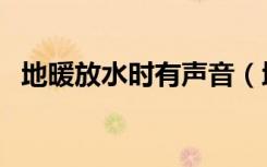 地暖放水时有声音（地暖听见有水声对吗）