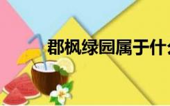 郡枫绿园属于什么区（郡枫绿园）