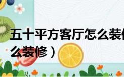 五十平方客厅怎么装修好看（五十平方客厅怎么装修）