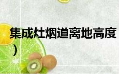 集成灶烟道离地高度（集成灶烟道离地面多高）