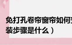 免打孔卷帘窗帘如何安装（免打孔窗帘卷帘安装步骤是什么）