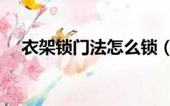 衣架锁门法怎么锁（衣架锁门法有哪些）