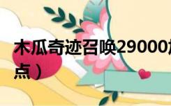 木瓜奇迹召唤29000加点（木瓜奇迹召唤师加点）