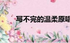 写不完的温柔原唱（写不完的温柔）