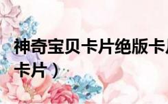 神奇宝贝卡片绝版卡片一张多少钱（神奇宝贝卡片）