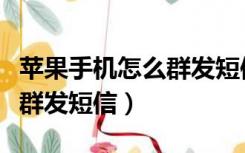 苹果手机怎么群发短信不封卡（苹果手机怎么群发短信）