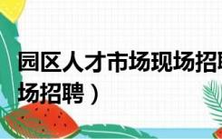 园区人才市场现场招聘地址（园区人才市场现场招聘）