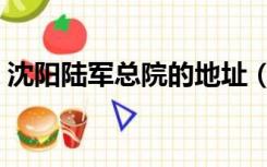 沈阳陆军总院的地址（沈阳陆军总院网官网）