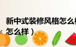 新中式装修风格怎么样好看（新中式装修风格怎么样）