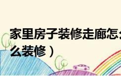 家里房子装修走廊怎么好看（有走廊的房子怎么装修）