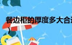 餐边柜的厚度多大合适（餐边柜厚度多少合适）