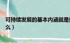 可持续发展的基本内涵就是指（可持续发展的基本内涵是什么）