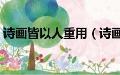 诗画皆以人重用（诗画皆以人重文言文翻译）