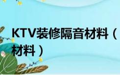 KTV装修隔音材料（ktv装修墙面隔音用什么材料）