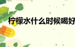 柠檬水什么时候喝好喝柠檬水能晒太阳吗