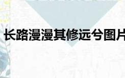 长路漫漫其修远兮图片（长路漫漫其修远兮）