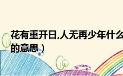 花有重开日,人无再少年什么意思?（花有重开日人无再少年的意思）