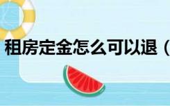 租房定金怎么可以退（租房订金钱可以退吗）