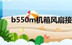 b550m机箱风扇接口（机箱风扇接口）