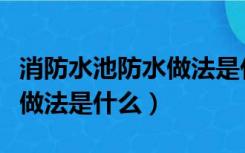 消防水池防水做法是什么样的（消防水池防水做法是什么）