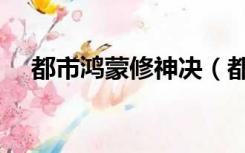 都市鸿蒙修神决（都市混沌天尊修神决）