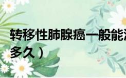 转移性肺腺癌一般能活多久（肺腺癌一般能活多久）