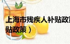 上海市残疾人补贴政策标准（上海市残疾人补贴政策）