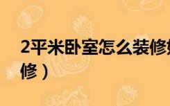 2平米卧室怎么装修好看（2平米卧室怎么装修）