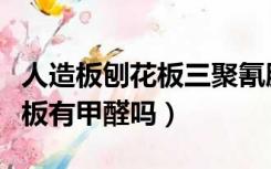 人造板刨花板三聚氰胺板有甲醛吗（三聚氰胺板有甲醛吗）