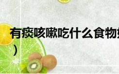 有痰咳嗽吃什么食物好（有痰咳嗽吃什么食物）