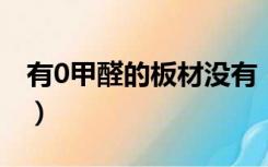 有0甲醛的板材没有（零甲醛板材真的存在吗）