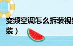 变频空调怎么拆装视频教程（变频空调怎么拆装）