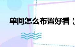单间怎么布置好看（单间怎么装修好看）
