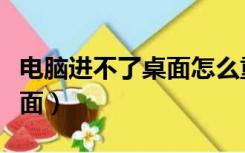 电脑进不了桌面怎么重装系统（电脑进不了桌面）