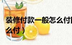 装修付款一般怎么付四阶段（装修付款一般怎么付）