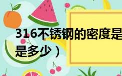316不锈钢的密度是多少?（316不锈钢密度是多少）