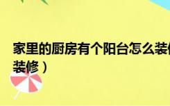 家里的厨房有个阳台怎么装修的（家里的厨房有个阳台怎么装修）