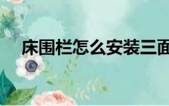 床围栏怎么安装三面（床围栏怎么安装）