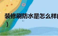 装修刷防水是怎么样的过程（装修怎么刷防水）