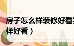 房子怎么样装修好看实用（房子装修设计怎么样好看）
