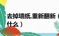 去掉墙纸,重新翻新（旧墙纸翻新省事方法是什么）