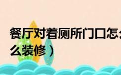 餐厅对着厕所门口怎么装修（厕所对着餐厅怎么装修）